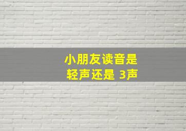 小朋友读音是轻声还是 3声